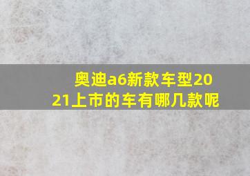 奥迪a6新款车型2021上市的车有哪几款呢