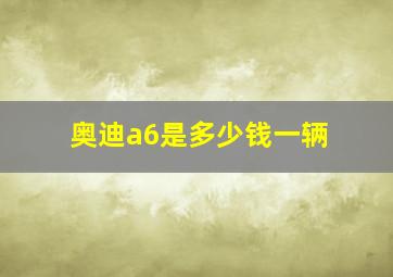 奥迪a6是多少钱一辆