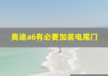 奥迪a6有必要加装电尾门