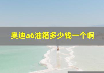 奥迪a6油箱多少钱一个啊