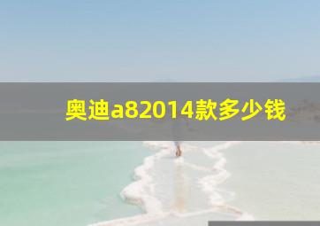 奥迪a82014款多少钱