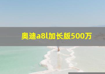 奥迪a8l加长版500万