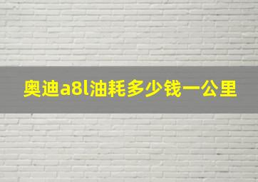 奥迪a8l油耗多少钱一公里