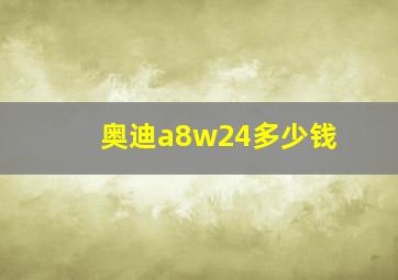 奥迪a8w24多少钱