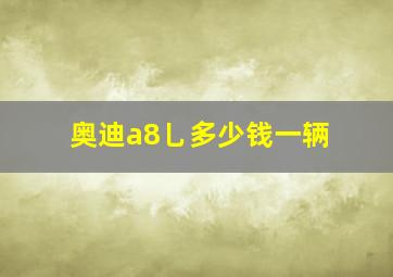 奥迪a8乚多少钱一辆