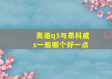 奥迪q3与昂科威s一般哪个好一点