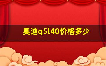 奥迪q5l40价格多少