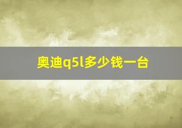 奥迪q5l多少钱一台