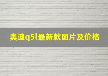 奥迪q5l最新款图片及价格