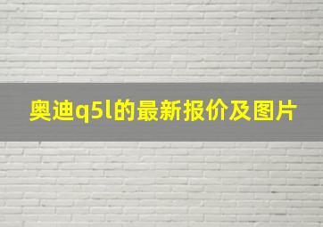 奥迪q5l的最新报价及图片