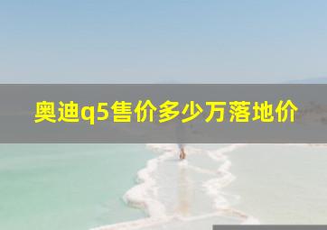 奥迪q5售价多少万落地价