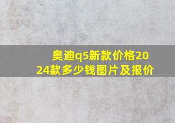 奥迪q5新款价格2024款多少钱图片及报价