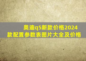 奥迪q5新款价格2024款配置参数表图片大全及价格