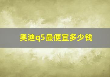 奥迪q5最便宜多少钱