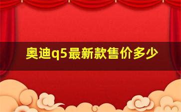 奥迪q5最新款售价多少