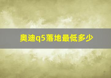 奥迪q5落地最低多少