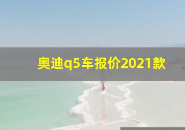 奥迪q5车报价2021款