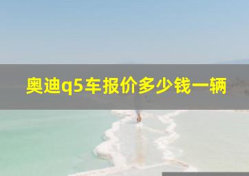 奥迪q5车报价多少钱一辆