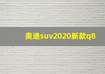 奥迪suv2020新款q8