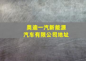 奥迪一汽新能源汽车有限公司地址