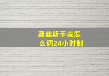 奥迪斯手表怎么调24小时制