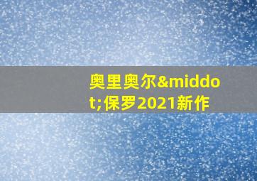 奥里奥尔·保罗2021新作