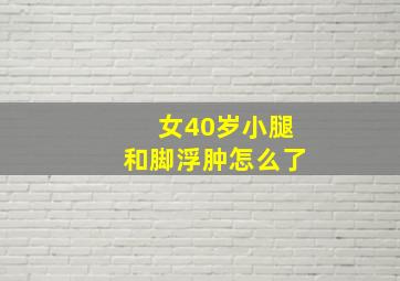 女40岁小腿和脚浮肿怎么了