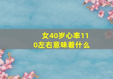 女40岁心率110左右意味着什么