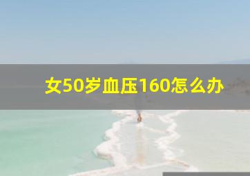 女50岁血压160怎么办