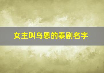 女主叫乌恩的泰剧名字