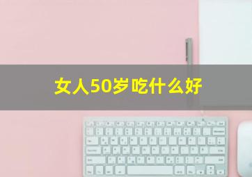 女人50岁吃什么好