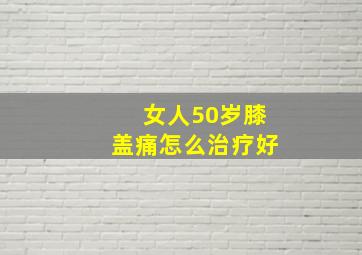 女人50岁膝盖痛怎么治疗好