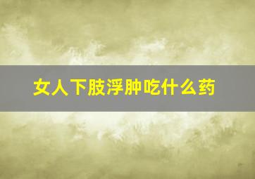 女人下肢浮肿吃什么药