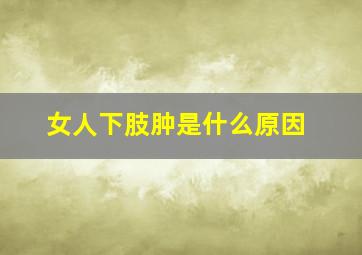 女人下肢肿是什么原因