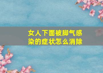 女人下面被脚气感染的症状怎么消除