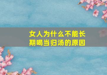 女人为什么不能长期喝当归汤的原因