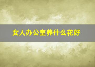 女人办公室养什么花好