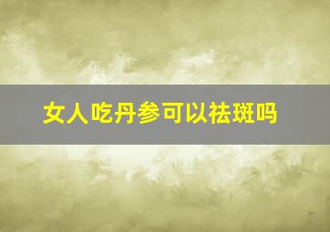 女人吃丹参可以祛斑吗