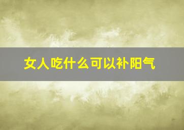 女人吃什么可以补阳气