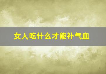 女人吃什么才能补气血