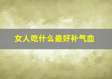 女人吃什么最好补气血