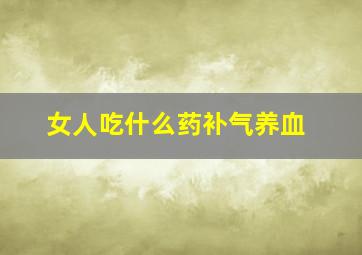 女人吃什么药补气养血