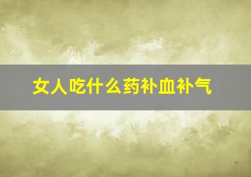 女人吃什么药补血补气