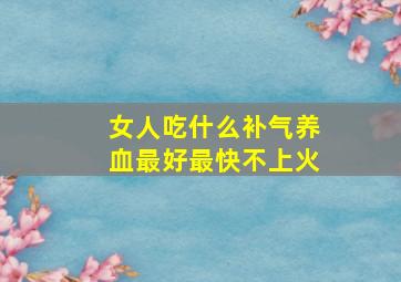 女人吃什么补气养血最好最快不上火