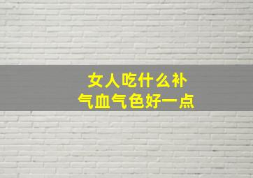 女人吃什么补气血气色好一点