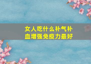 女人吃什么补气补血增强免疫力最好