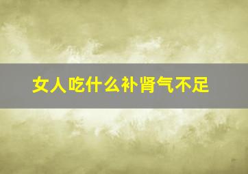 女人吃什么补肾气不足