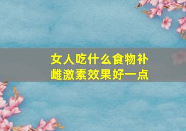 女人吃什么食物补雌激素效果好一点