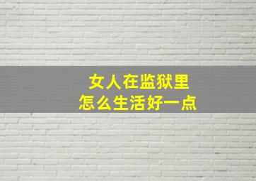 女人在监狱里怎么生活好一点