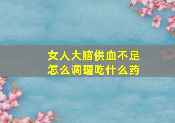 女人大脑供血不足怎么调理吃什么药